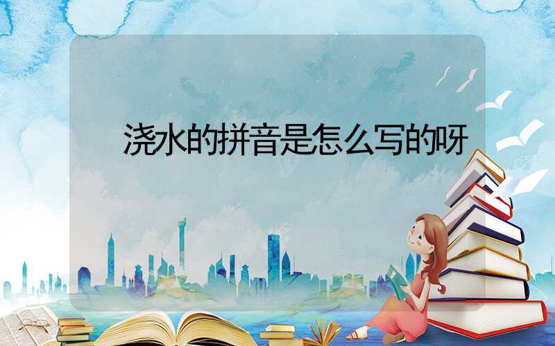  浇水的拼音是怎么写的呀